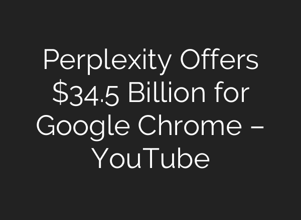 Perplexity Offers $34.5 Billion for Google Chrome – YouTube