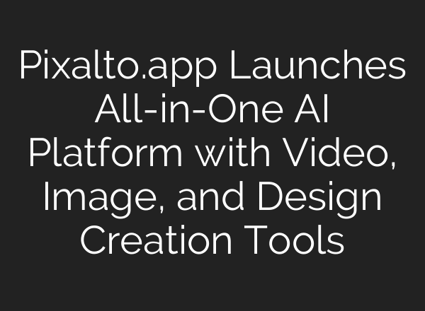 Pixalto.app Launches All-in-One AI Platform with Video, Image, and Design Creation Tools