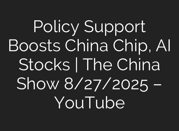 Policy Support Boosts China Chip, AI Stocks | The China Show 8/27/2025 – YouTube