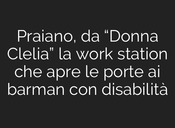Praiano, da “Donna Clelia” la work station che apre le porte ai barman con disabilità
