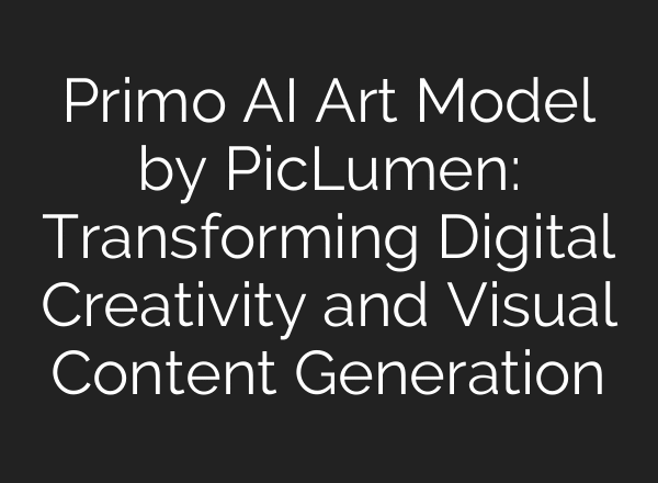 Primo AI Art Model by PicLumen: Transforming Digital Creativity and Visual Content Generation
