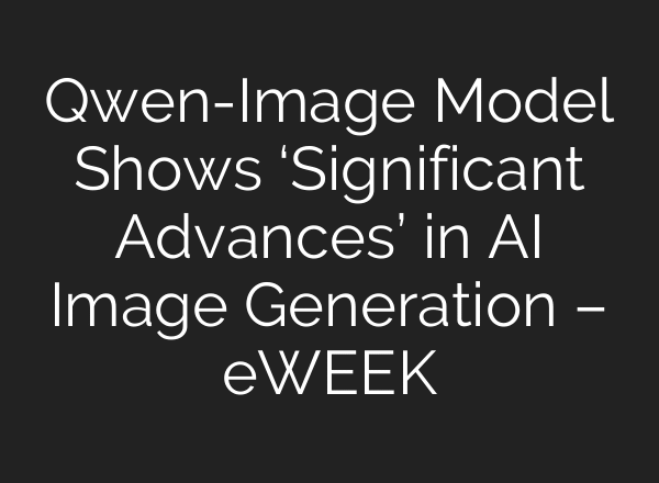 Qwen-Image Model Shows ‘Significant Advances’ in AI Image Generation – eWEEK