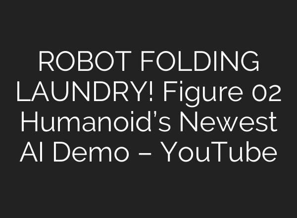 ROBOT FOLDING LAUNDRY! Figure 02 Humanoid’s Newest AI Demo – YouTube
