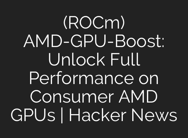 (ROCm) AMD-GPU-Boost: Unlock Full Performance on Consumer AMD GPUs | Hacker News