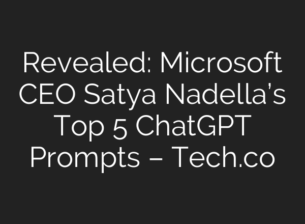 Revealed: Microsoft CEO Satya Nadella’s Top 5 ChatGPT Prompts – Tech.co