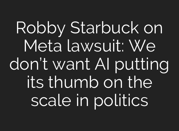 Robby Starbuck on Meta lawsuit: We don’t want AI putting its thumb on the scale in politics