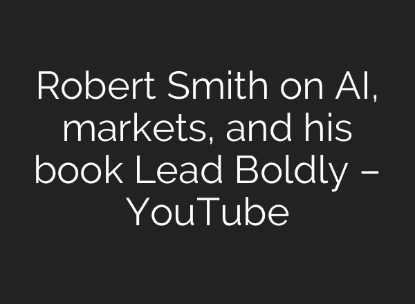 Robert Smith on AI, markets, and his book Lead Boldly – YouTube