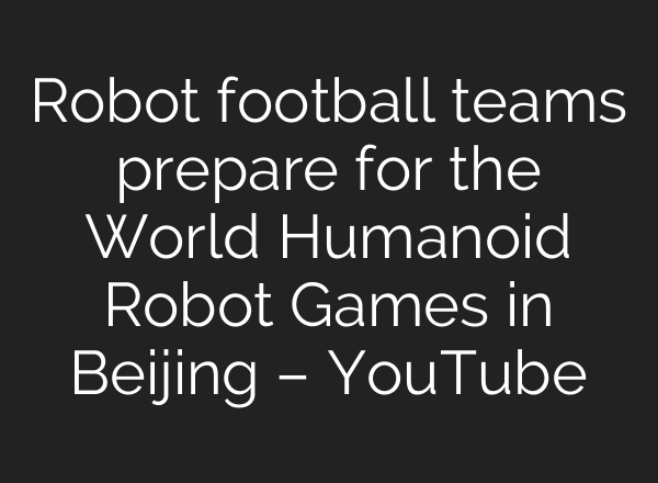 Robot football teams prepare for the World Humanoid Robot Games in Beijing – YouTube