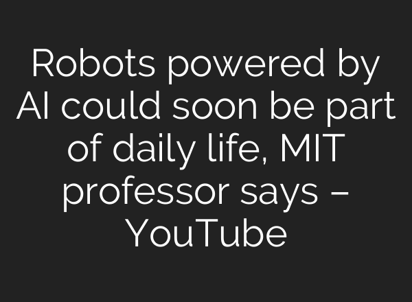 Robots powered by AI could soon be part of daily life, MIT professor says – YouTube
