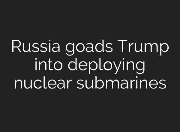 Russia goads Trump into deploying nuclear submarines