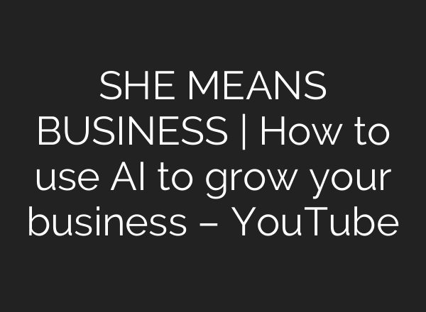 SHE MEANS BUSINESS | How to use AI to grow your business – YouTube