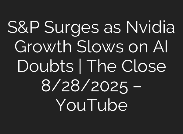 S&P Surges as Nvidia Growth Slows on AI Doubts | The Close 8/28/2025 – YouTube