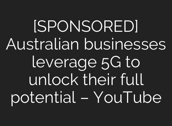 [SPONSORED] Australian businesses leverage 5G to unlock their full potential – YouTube