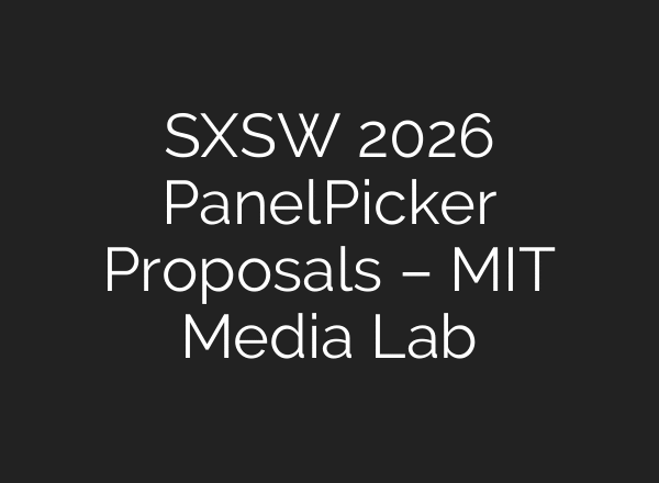 SXSW 2026 PanelPicker Proposals – MIT Media Lab