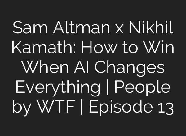 Sam Altman x Nikhil Kamath: How to Win When AI Changes Everything | People by WTF | Episode 13