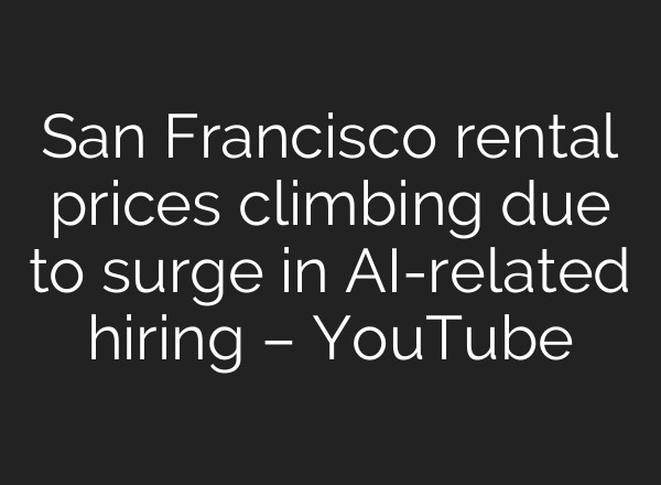 San Francisco rental prices climbing due to surge in AI-related hiring – YouTube