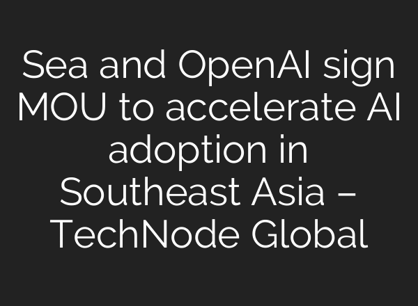 Sea and OpenAI sign MOU to accelerate AI adoption in Southeast Asia – TechNode Global