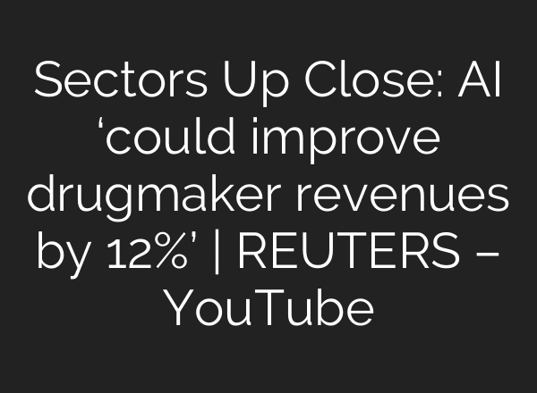 Sectors Up Close: AI ‘could improve drugmaker revenues by 12%’ | REUTERS – YouTube