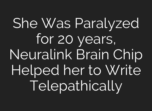 She Was Paralyzed for 20 years, Neuralink Brain Chip Helped her to Write Telepathically