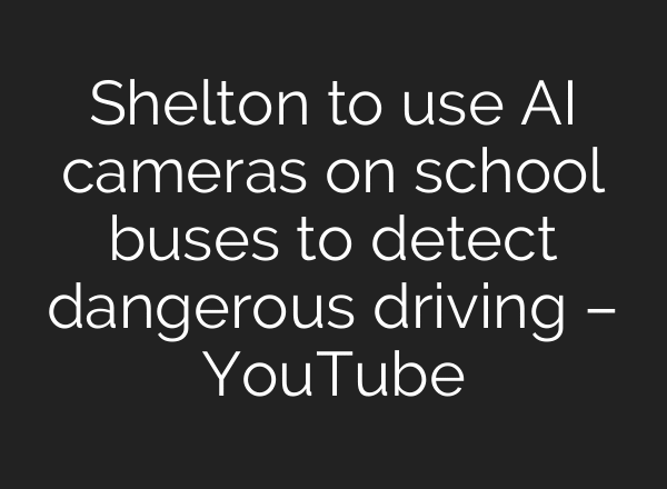 Shelton to use AI cameras on school buses to detect dangerous driving – YouTube