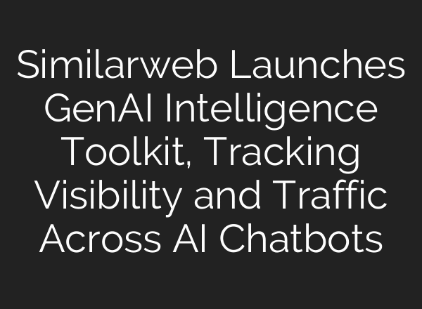 Similarweb Launches GenAI Intelligence Toolkit, Tracking Visibility and Traffic Across AI Chatbots