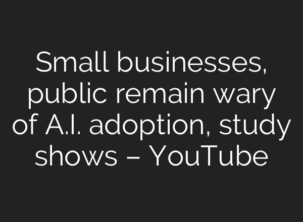 Small businesses, public remain wary of A.I. adoption, study shows – YouTube