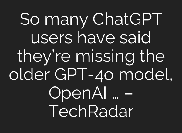 So many ChatGPT users have said they’re missing the older GPT-4o model, OpenAI … – TechRadar