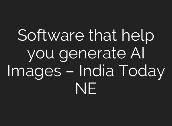 Software that help you generate AI Images – India Today NE