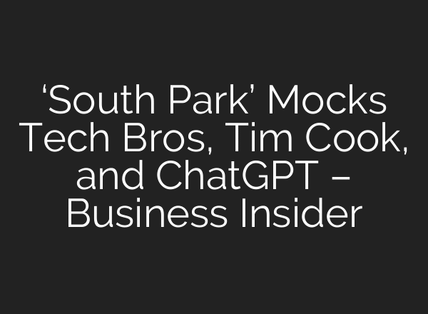 ‘South Park’ Mocks Tech Bros, Tim Cook, and ChatGPT – Business Insider