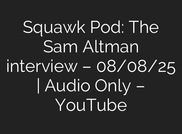 Squawk Pod: The Sam Altman interview – 08/08/25 | Audio Only – YouTube
