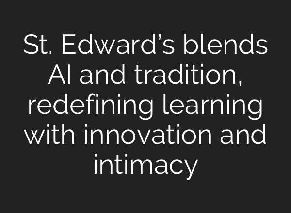 St. Edward’s blends AI and tradition, redefining learning with innovation and intimacy