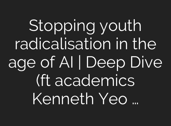 Stopping youth radicalisation in the age of AI | Deep Dive (ft academics Kenneth Yeo …