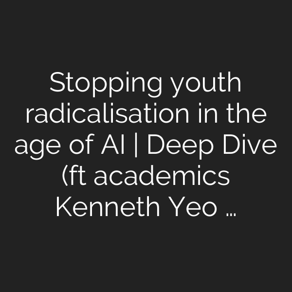 Stopping youth radicalisation in the age of AI | Deep Dive (ft academics Kenneth Yeo …