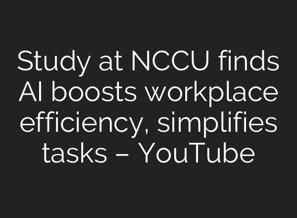 Study at NCCU finds AI boosts workplace efficiency, simplifies tasks – YouTube