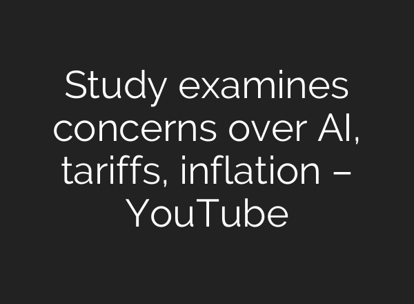 Study examines concerns over AI, tariffs, inflation – YouTube