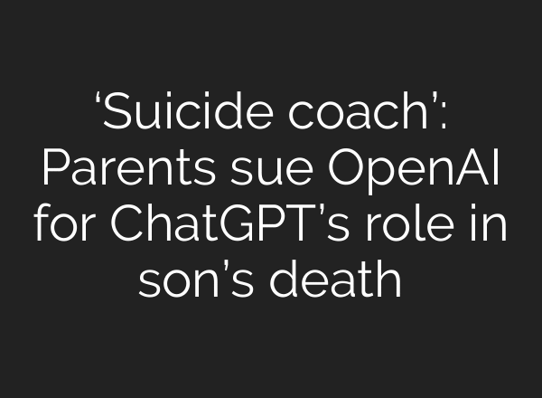 ‘Suicide coach’: Parents sue OpenAI for ChatGPT’s role in son’s death