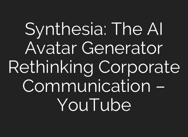 Synthesia: The AI Avatar Generator Rethinking Corporate Communication – YouTube
