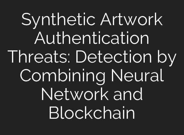 Synthetic Artwork Authentication Threats: Detection by Combining Neural Network and Blockchain
