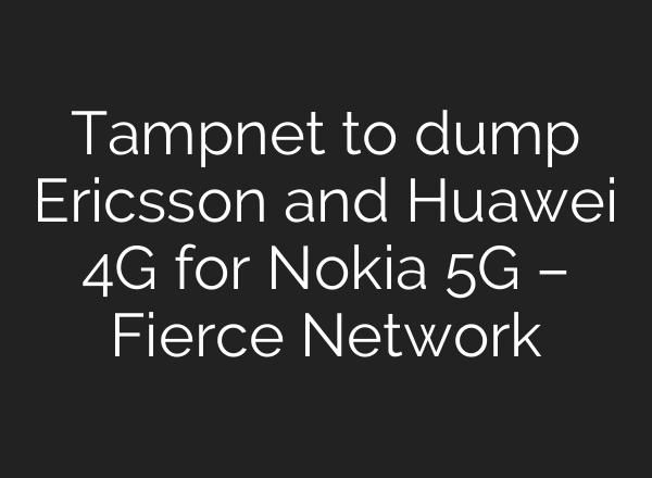 Tampnet to dump Ericsson and Huawei 4G for Nokia 5G – Fierce Network