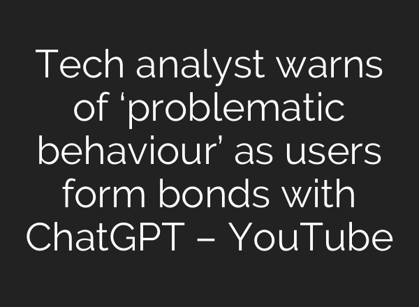 Tech analyst warns of ‘problematic behaviour’ as users form bonds with ChatGPT – YouTube