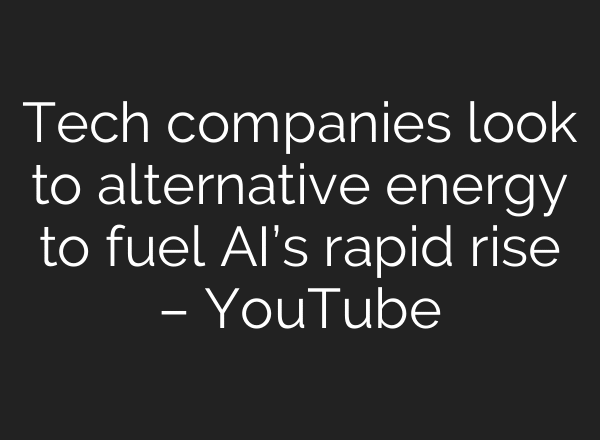 Tech companies look to alternative energy to fuel AI’s rapid rise – YouTube