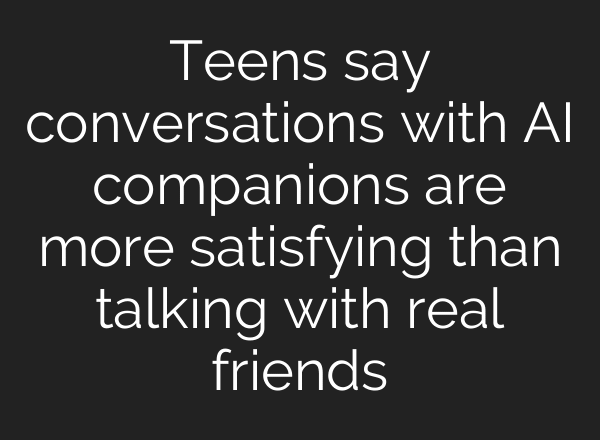 Teens say conversations with AI companions are more satisfying than talking with real friends