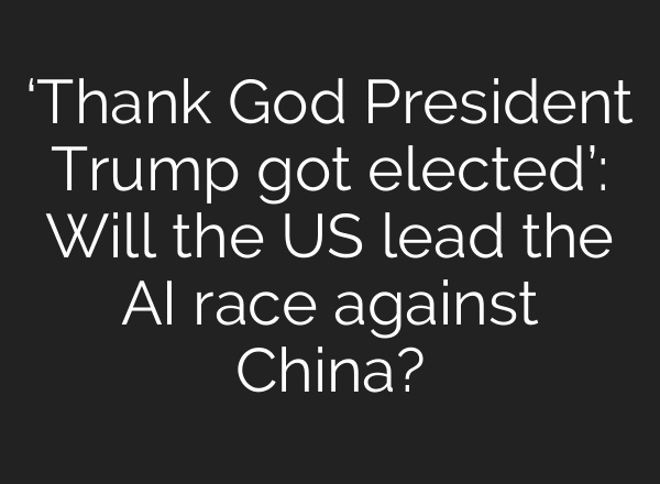 ‘Thank God President Trump got elected’: Will the US lead the AI race against China?