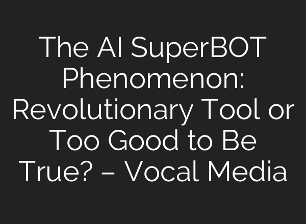 The AI SuperBOT Phenomenon: Revolutionary Tool or Too Good to Be True? – Vocal Media