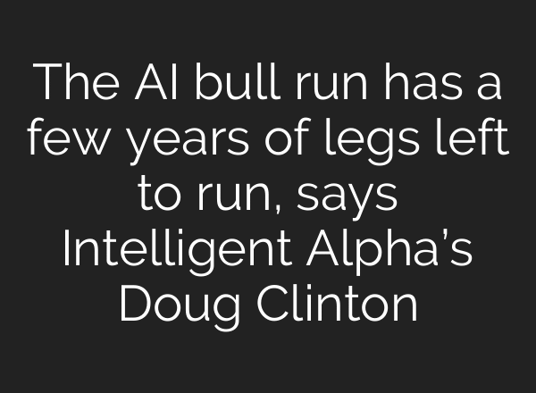 The AI bull run has a few years of legs left to run, says Intelligent Alpha’s Doug Clinton