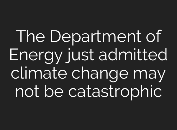 The Department of Energy just admitted climate change may not be catastrophic