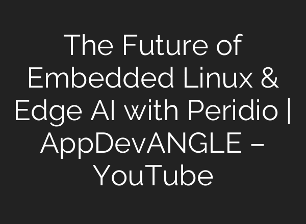 The Future of Embedded Linux & Edge AI with Peridio | AppDevANGLE – YouTube