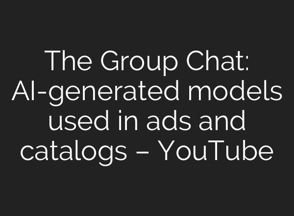 The Group Chat: AI-generated models used in ads and catalogs – YouTube