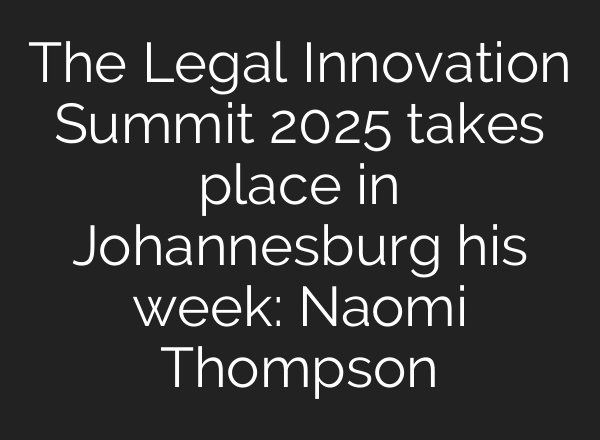 The Legal Innovation Summit 2025 takes place in Johannesburg his week: Naomi Thompson