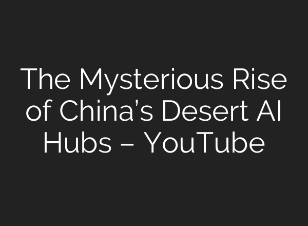 The Mysterious Rise of China’s Desert AI Hubs – YouTube